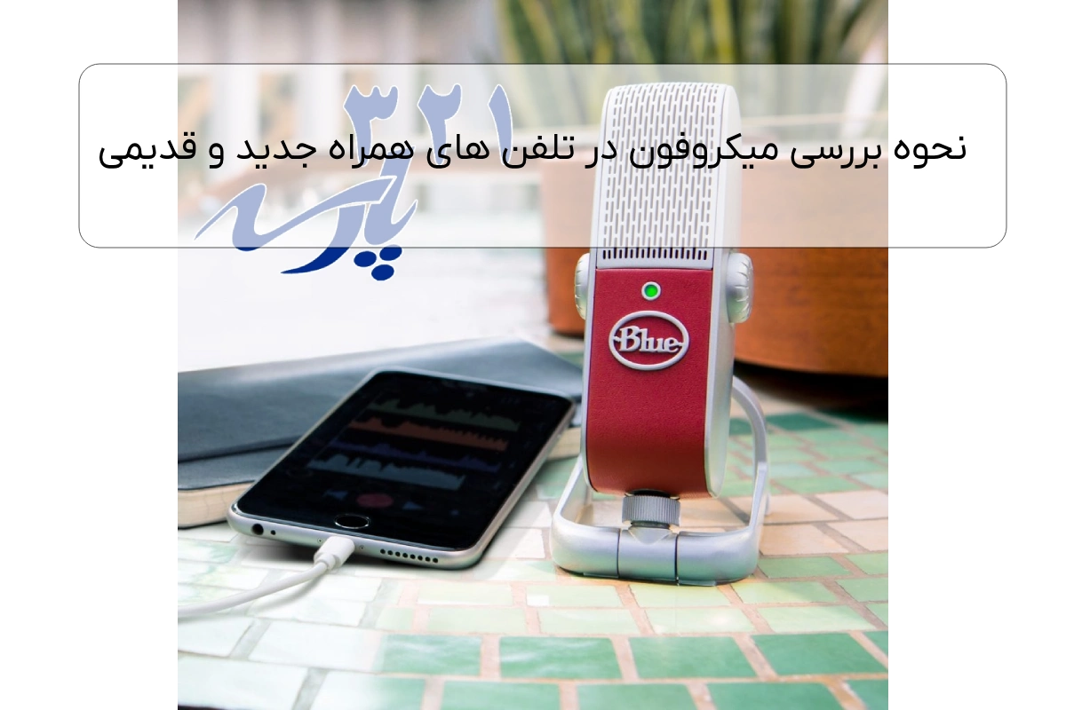 نحوه بررسی میکروفون در تلفن های همراه جدید و قدیمی