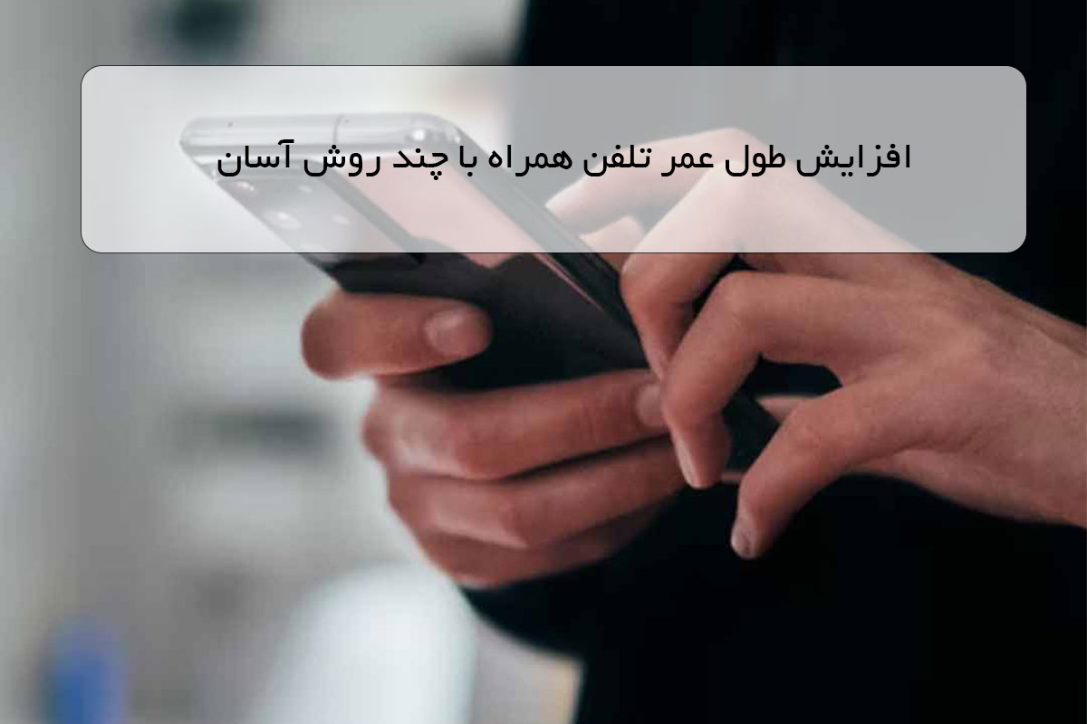 افزایش طول عمر تلفن همراه با چند روش آسان